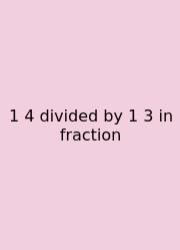 1 4 Divided By 1 3 In Fraction