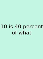 10 Is 40 Percent Of What