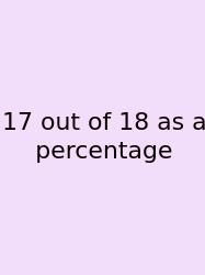 17 Out Of 18 As A Percentage