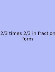2/3 Times 2/3 In Fraction Form