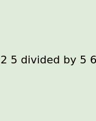 2 5 Divided By 5 6
