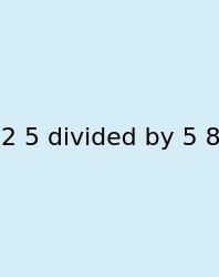 2 5 Divided By 5 8