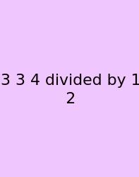 3 3 4 Divided By 1 2