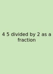 4 5 Divided By 2 As A Fraction