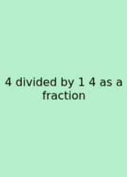 4 Divided By 1 4 As A Fraction