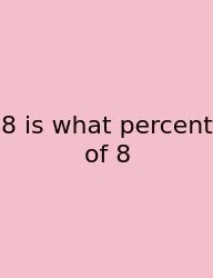 8 Is What Percent Of 8