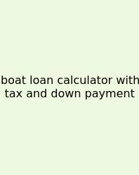 Boat Loan Calculator With Tax And Down Payment