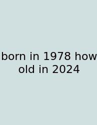 Born In 1978 How Old In 2024