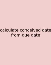 Calculate Conceived Date From Due Date