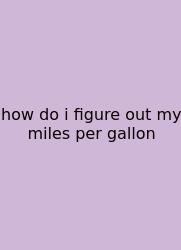 How Do I Figure Out My Miles Per Gallon