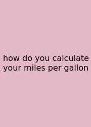 How Do You Calculate Your Miles Per Gallon