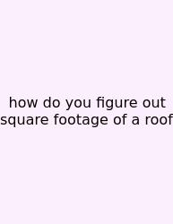 How Do You Figure Out Square Footage Of A Roof