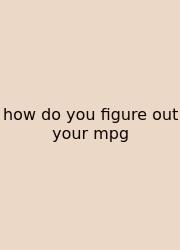 How Do You Figure Out Your Mpg