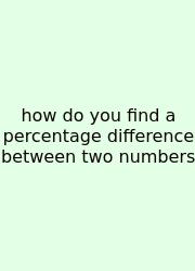 How Do You Find A Percentage Difference Between Two Numbers