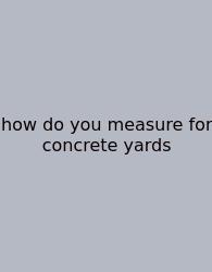 How Do You Measure For Concrete Yards