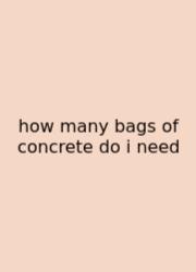 How Many Bags Of Concrete Do I Need