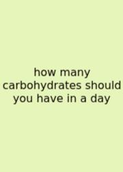How Many Carbohydrates Should You Have In A Day