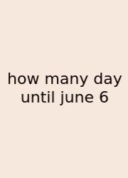 How Many Day Until June 6