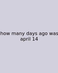 How Many Days Ago Was April 14