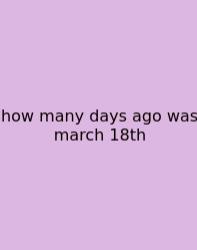 How Many Days Ago Was March 18th