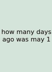 How Many Days Ago Was May 1