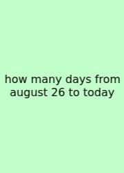 How Many Days From August 26 To Today