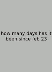 How Many Days Has It Been Since Feb 23