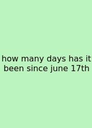How Many Days Has It Been Since June 17th