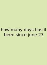 How Many Days Has It Been Since June 23