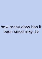 How Many Days Has It Been Since May 16