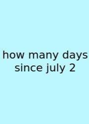 How Many Days Since July 2