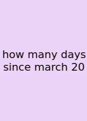 How Many Days Since March 20