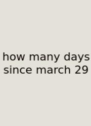 How Many Days Since March 29