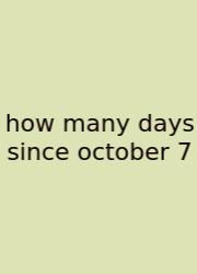 How Many Days Since October 7