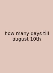 How Many Days Till August 10th