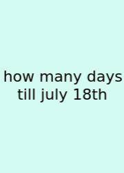 How Many Days Till July 18th