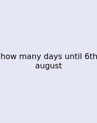 How Many Days Until 6th August
