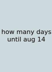 How Many Days Until Aug 14