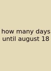 How Many Days Until August 18