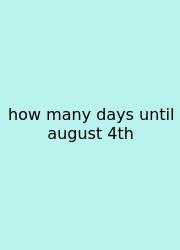 How Many Days Until August 4th