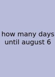 How Many Days Until August 6