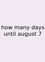 How Many Days Until August 7