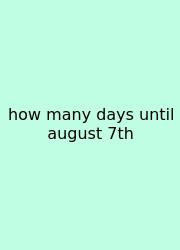 How Many Days Until August 7th