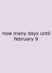 How Many Days Until February 9