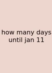 How Many Days Until Jan 11