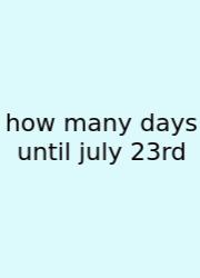 How Many Days Until July 23rd