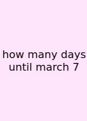 How Many Days Until March 7