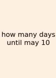 How Many Days Until May 10