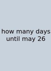 How Many Days Until May 26