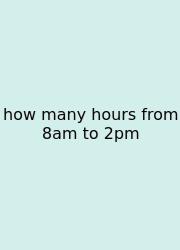 How Many Hours From 8am To 2pm